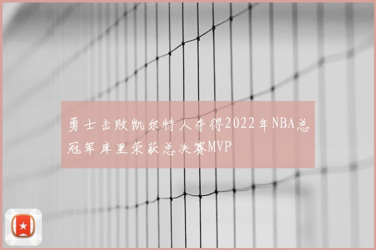 勇士击败凯尔特人夺得2022年NBA总冠军库里荣获总决赛MVP
