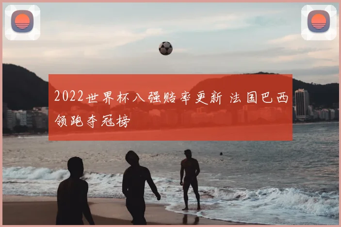 2022世界杯八强赔率更新 法国巴西领跑夺冠榜