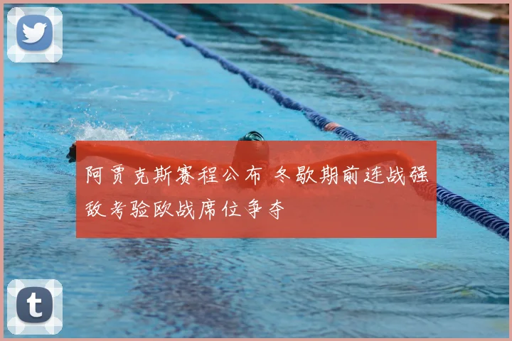 阿贾克斯赛程公布 冬歇期前连战强敌考验欧战席位争夺