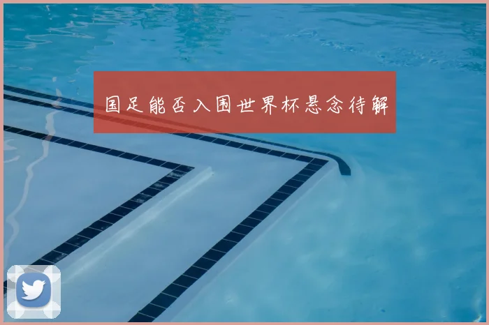 国足能否入围世界杯悬念待解