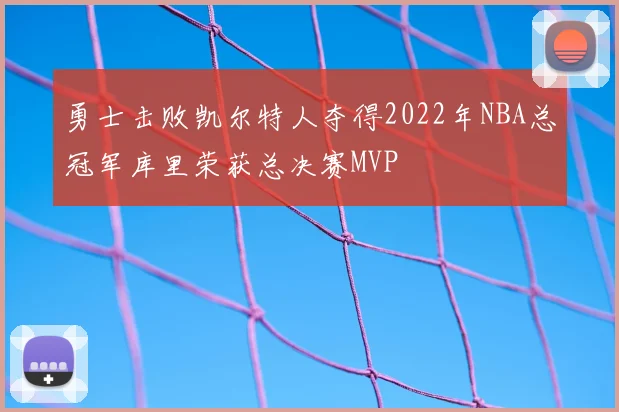 勇士击败凯尔特人夺得2022年NBA总冠军库里荣获总决赛MVP