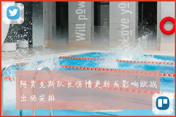 阿贾克斯队长伤情更新或影响欧战出场安排