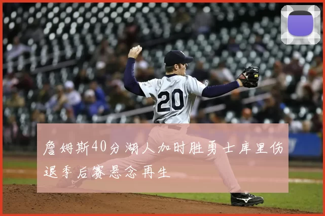 詹姆斯40分湖人加时胜勇士库里伤退季后赛悬念再生