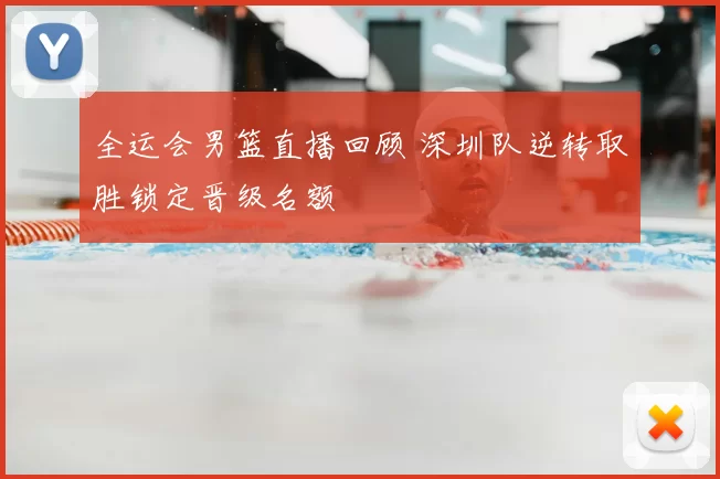 全运会男篮直播回顾 深圳队逆转取胜锁定晋级名额