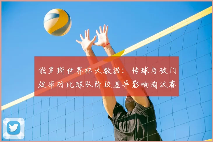 俄罗斯世界杯大数据：传球与破门效率对比球队阶段差异影响淘汰赛结果