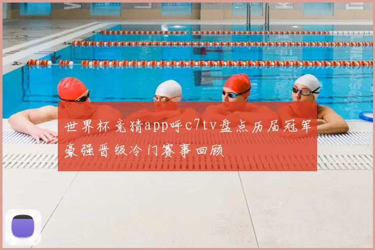 世界杯竞猜app呼c7tv盘点历届冠军豪强晋级冷门赛事回顾