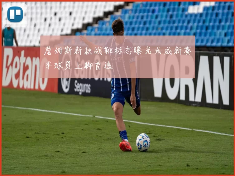 詹姆斯新款战靴标志曝光或成新赛季球员上脚首选