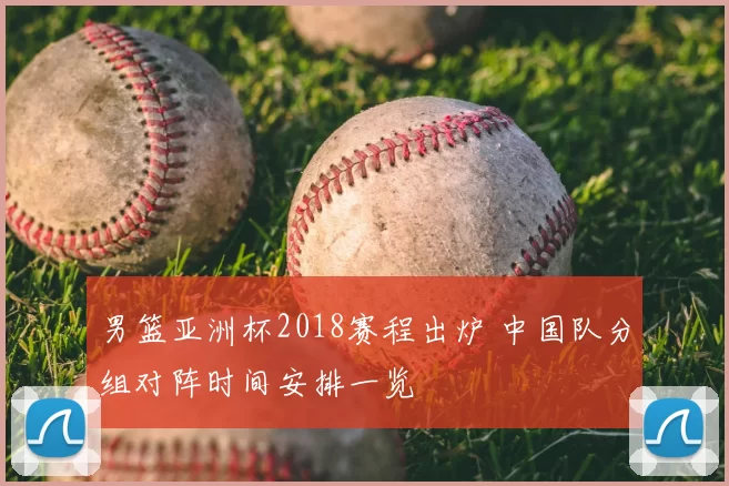 男篮亚洲杯2018赛程出炉 中国队分组对阵时间安排一览