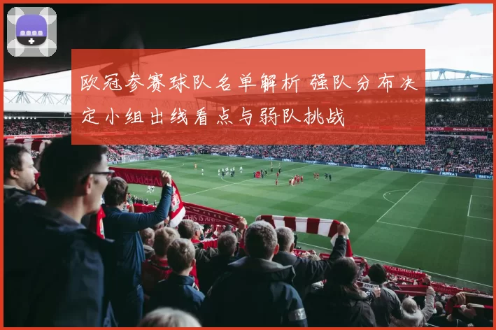 欧冠参赛球队名单解析 强队分布决定小组出线看点与弱队挑战