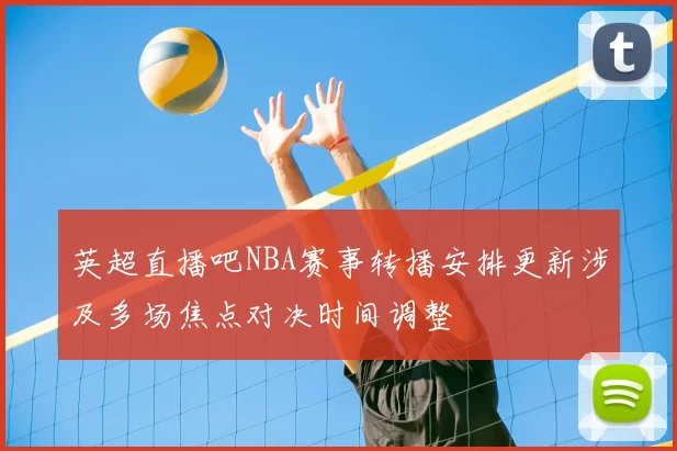 英超直播吧NBA赛事转播安排更新涉及多场焦点对决时间调整