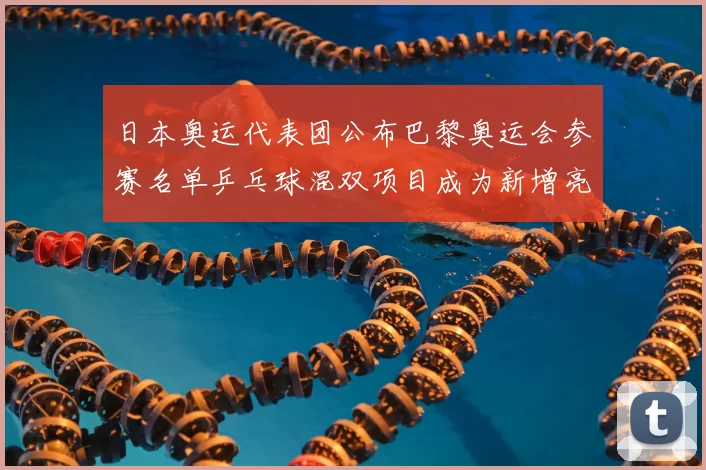 日本奥运代表团公布巴黎奥运会参赛名单乒乓球混双项目成为新增亮点