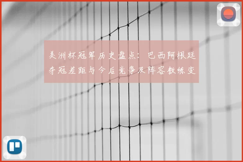 美洲杯冠军历史盘点:巴西阿根廷夺冠差距与今后竞争及阵容教练变化看点