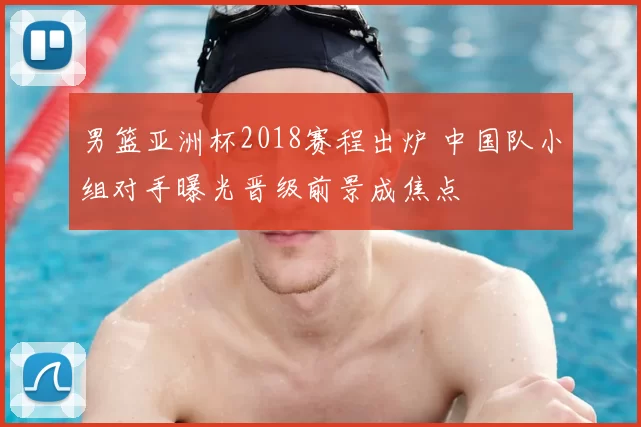 男篮亚洲杯2018赛程出炉 中国队小组对手曝光晋级前景成焦点