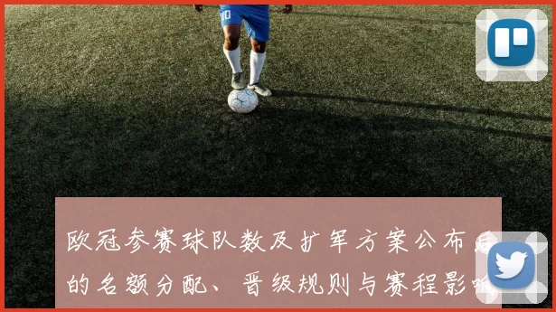 欧冠参赛球队数及扩军方案公布后的名额分配、晋级规则与赛程影响